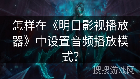 怎样在《明日影视播放器》中设置音频播放模式? 怎样在《明日影视播放器》中设置音频播放模式?