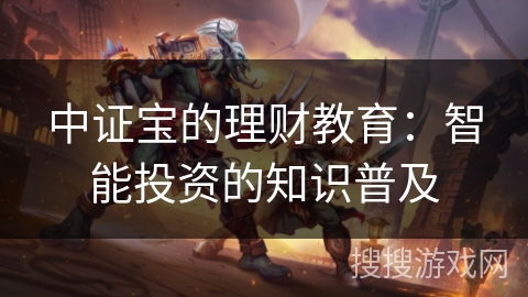 中证宝的理财教育：智能投资的知识普及