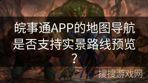 皖事通APP的地图导航是否支持实景路线预览? 皖事通APP的地图导航是否支持实景路线预览?
