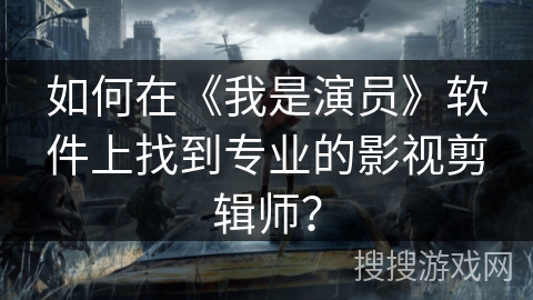 如何在《我是演员》软件上找到专业的影视剪辑师? 如何在《我是演员》软件上找到专业的影视剪辑师?