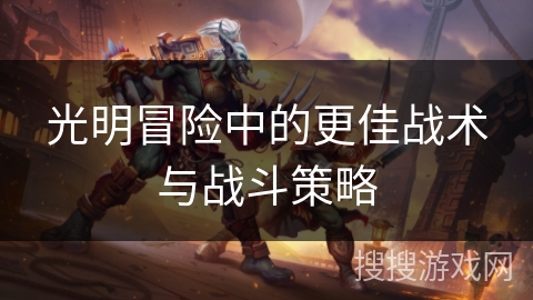 光明冒险中的更佳战术与战斗策略 光明冒险中的更佳战术与战斗策略