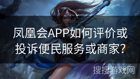 凤凰会APP如何评价或投诉便民服务或商家? 凤凰会APP如何评价或投诉便民服务或商家?