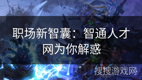 职场新智囊:智通人才网为你解惑 职场新智囊:智通人才网为你解惑