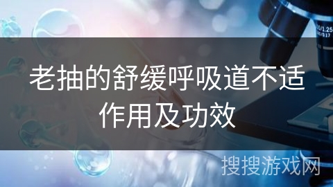 老抽的舒缓呼吸道不适作用及功效