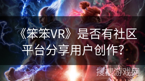 《笨笨VR》是否有社区平台分享用户创作？