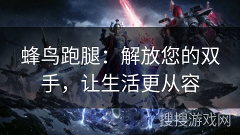 蜂鸟跑腿：解放您的双手，让生活更从容