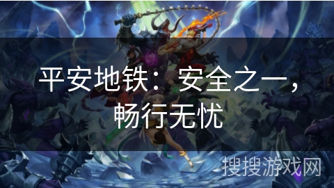 平安地铁:安全之一,畅行无忧 平安地铁:安全之一,畅行无忧
