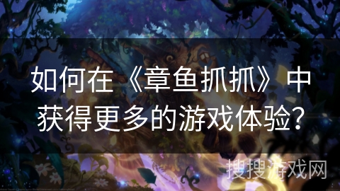 如何在《章鱼抓抓》中获得更多的游戏体验? 如何在《章鱼抓抓》中获得更多的游戏体验?