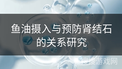 鱼油摄入与预防肾结石的关系研究