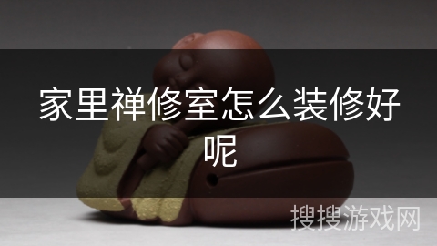 家里禅修室怎么装修好呢 家里禅修室怎么装修好呢