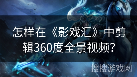 怎样在《影戏汇》中剪辑360度全景视频？