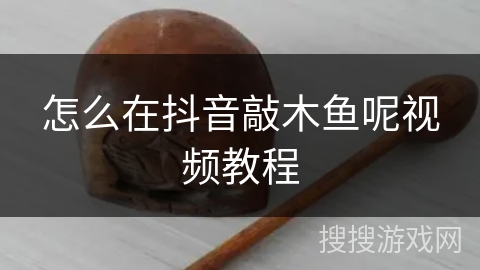 怎么在抖音敲木鱼呢视频教程 怎么在抖音敲木鱼呢视频教程