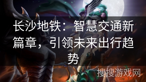 长沙地铁:智慧交通新篇章,引领未来出行趋势 长沙地铁:智慧交通新篇章,引领未来出行趋势