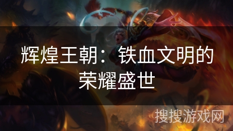 辉煌王朝：铁血文明的荣耀盛世