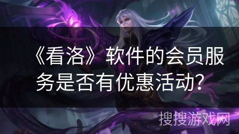 《看洛》软件的会员服务是否有优惠活动？