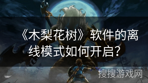 《木梨花树》软件的离线模式如何开启? 《木梨花树》软件的离线模式如何开启?