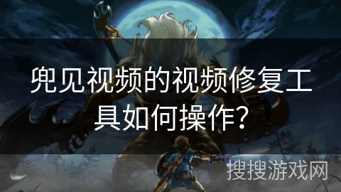 兜见视频的视频修复工具如何操作? 兜见视频的视频修复工具如何操作?