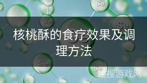 核桃酥的食疗效果及调理方法