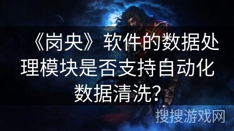 《岗央》软件的数据处理模块是否支持自动化数据清洗？