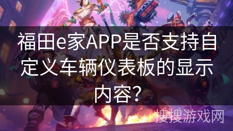 福田e家APP是否支持自定义车辆仪表板的显示内容? 福田e家APP是否支持自定义车辆仪表板的显示内容?