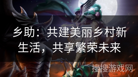乡助:共建美丽乡村新生活,共享繁荣未来 乡助:共建美丽乡村新生活,共享繁荣未来
