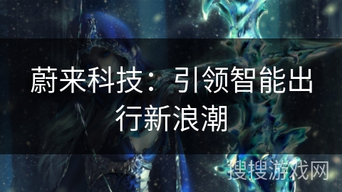蔚来科技：引领智能出行新浪潮
