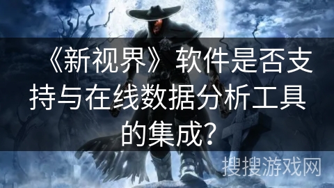 《新视界》软件是否支持与在线数据分析工具的集成? 《新视界》软件是否支持与在线数据分析工具的集成?