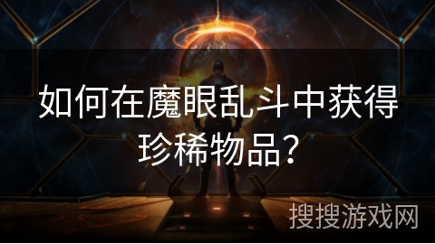 如何在魔眼乱斗中获得珍稀物品? 如何在魔眼乱斗中获得珍稀物品?
