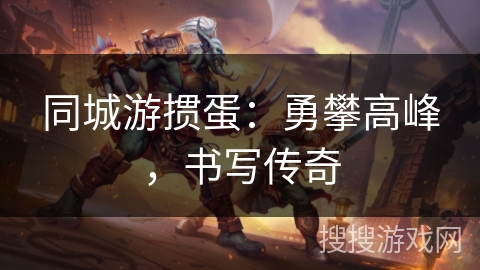 同城游掼蛋：勇攀高峰，书写传奇