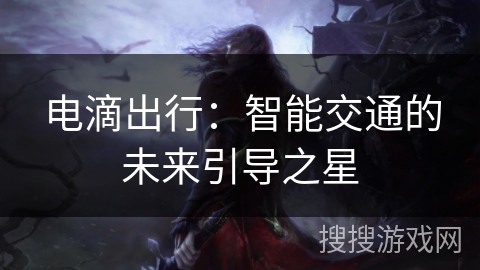 电滴出行:智能交通的未来引导之星 电滴出行:智能交通的未来引导之星