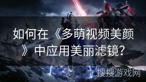 如何在《多萌视频美颜》中应用美丽滤镜? 如何在《多萌视频美颜》中应用美丽滤镜?