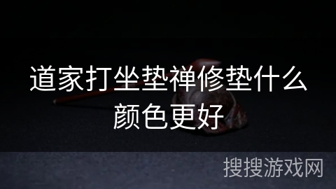 道家打坐垫禅修垫什么颜色更好 道家打坐垫禅修垫什么颜色更好
