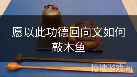 愿以此功德回向文如何敲木鱼 愿以此功德回向文如何敲木鱼