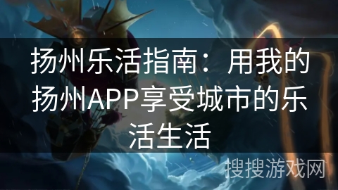 扬州乐活指南：用我的扬州APP享受城市的乐活生活