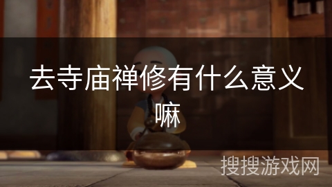 去寺庙禅修有什么意义嘛