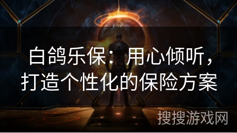 白鸽乐保：用心倾听，打造个性化的保险方案
