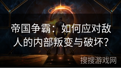 帝国争霸：如何应对敌人的内部叛变与破坏？