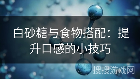 白砂糖与食物搭配：提升口感的小技巧