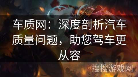 车质网:深度剖析汽车质量问题,助您驾车更从容 车质网:深度剖析汽车质量问题,助您驾车更从容