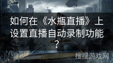 如何在《水瓶直播》上设置直播自动录制功能? 如何在《水瓶直播》上设置直播自动录制功能?