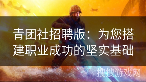 青团社招聘版:为您搭建职业成功的坚实基础 青团社招聘版:为您搭建职业成功的坚实基础