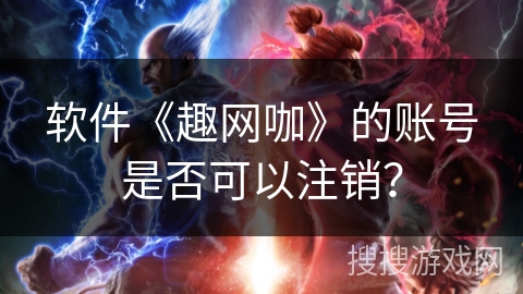 软件《趣网咖》的账号是否可以注销? 软件《趣网咖》的账号是否可以注销?