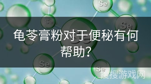 龟苓膏粉对于便秘有何帮助?