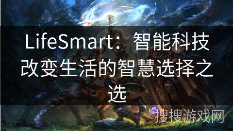 LifeSmart:智能科技改变生活的智慧选择之选 LifeSmart:智能科技改变生活的智慧选择之选