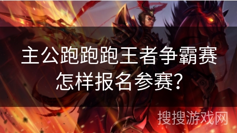 主公跑跑跑王者争霸赛怎样报名参赛? 主公跑跑跑王者争霸赛怎样报名参赛?