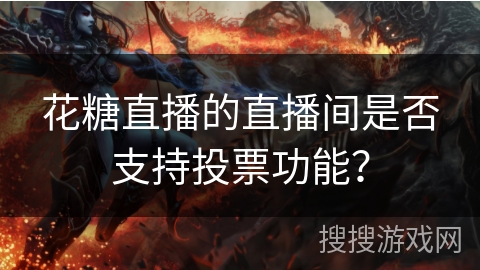花糖直播的直播间是否支持投票功能? 花糖直播的直播间是否支持投票功能?