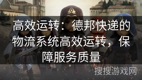 高效运转：德邦快递的物流系统高效运转，保障服务质量