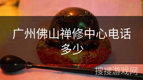 广州佛山禅修中心电话多少 广州佛山禅修中心电话多少