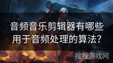 音频音乐剪辑器有哪些用于音频处理的算法? 音频音乐剪辑器有哪些用于音频处理的算法?