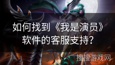 如何找到《我是演员》软件的客服支持? 如何找到《我是演员》软件的客服支持?